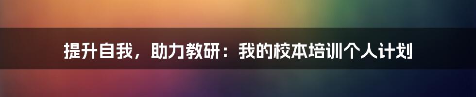 提升自我，助力教研：我的校本培训个人计划