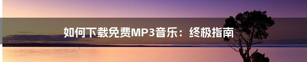 如何下载免费MP3音乐：终极指南