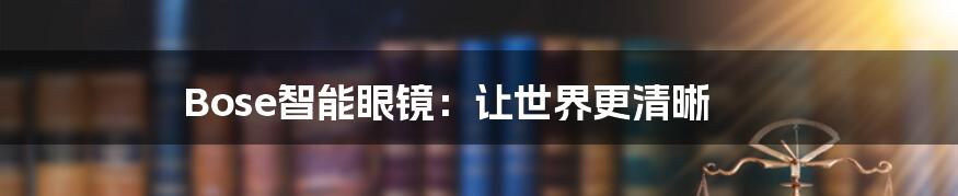 Bose智能眼镜：让世界更清晰