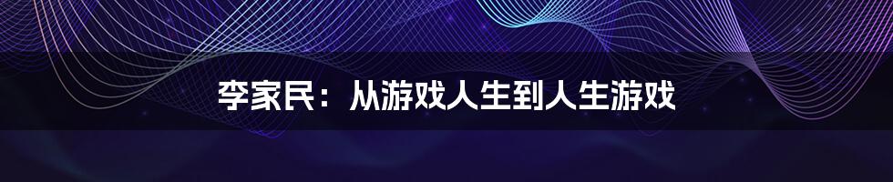 李家民：从游戏人生到人生游戏