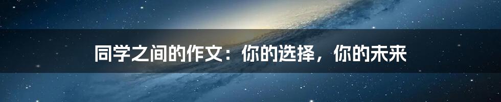 同学之间的作文：你的选择，你的未来