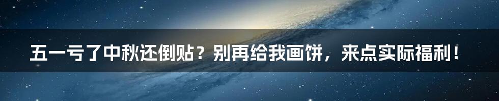 五一亏了中秋还倒贴？别再给我画饼，来点实际福利！