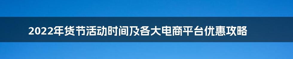 2022年货节活动时间及各大电商平台优惠攻略