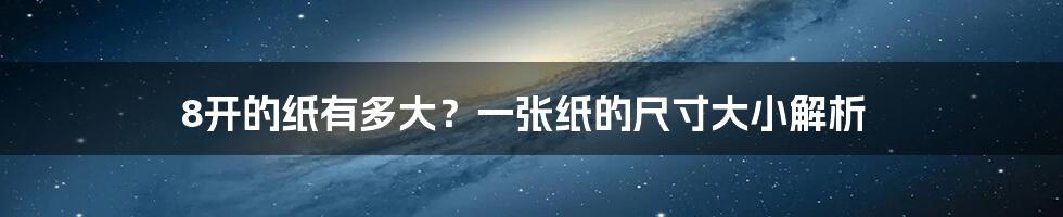 8开的纸有多大？一张纸的尺寸大小解析