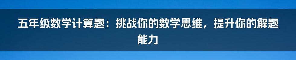 五年级数学计算题：挑战你的数学思维，提升你的解题能力