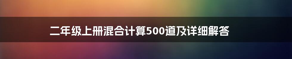 二年级上册混合计算500道及详细解答