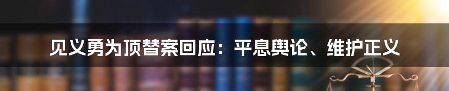 见义勇为顶替案回应：平息舆论、维护正义