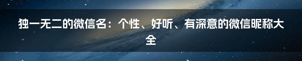 独一无二的微信名：个性、好听、有深意的微信昵称大全