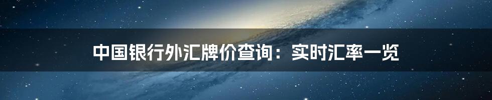 中国银行外汇牌价查询：实时汇率一览