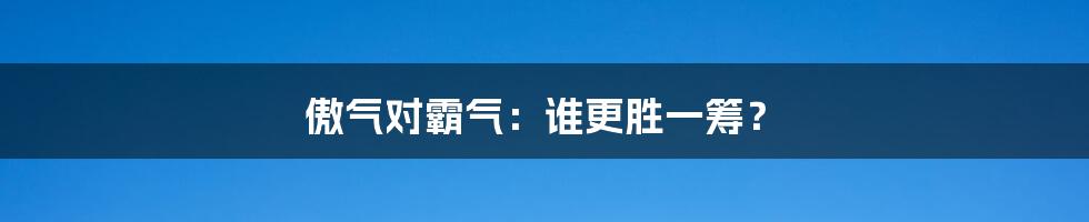 傲气对霸气：谁更胜一筹？