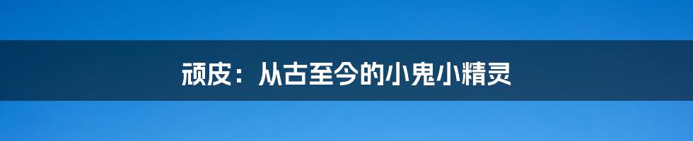 顽皮：从古至今的小鬼小精灵