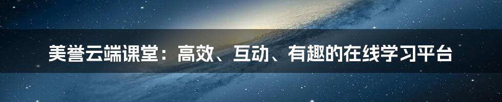 美誉云端课堂：高效、互动、有趣的在线学习平台