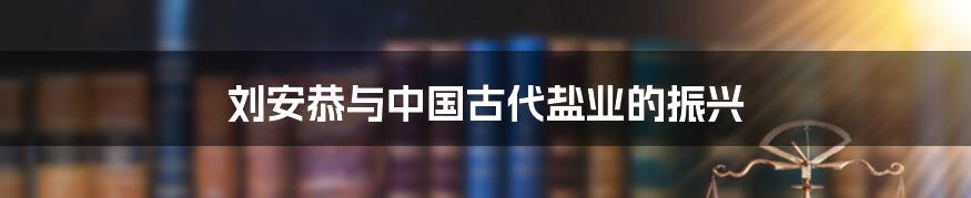 刘安恭与中国古代盐业的振兴