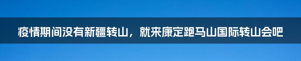 疫情期间没有新疆转山，就来康定跑马山国际转山会吧