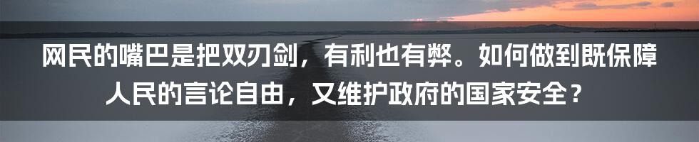 网民的嘴巴是把双刃剑，有利也有弊。如何做到既保障人民的言论自由，又维护政府的国家安全？