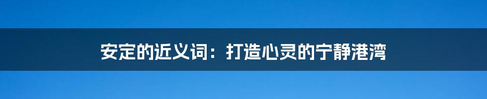 安定的近义词：打造心灵的宁静港湾