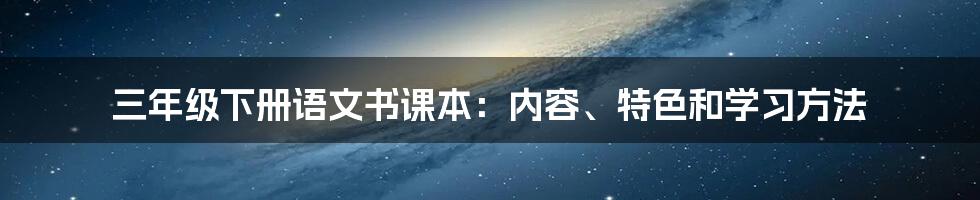 三年级下册语文书课本：内容、特色和学习方法