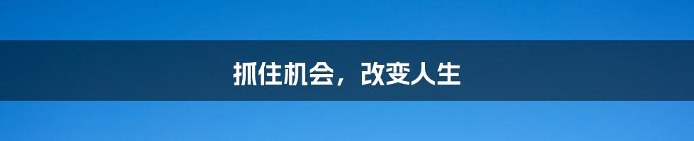 抓住机会，改变人生