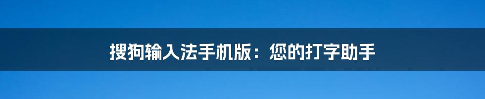 搜狗输入法手机版：您的打字助手