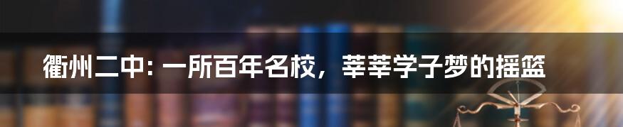 衢州二中: 一所百年名校，莘莘学子梦的摇篮