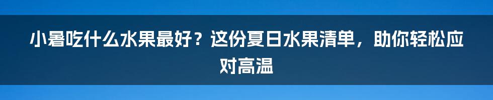 小暑吃什么水果最好？这份夏日水果清单，助你轻松应对高温