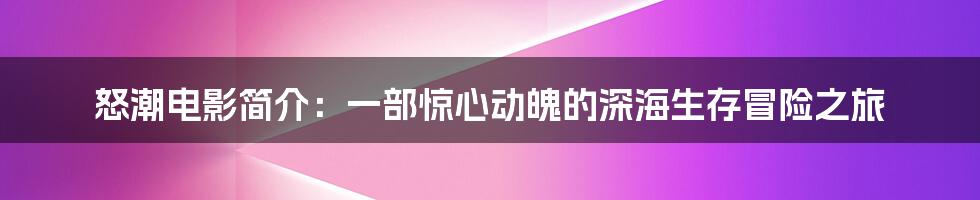 怒潮电影简介：一部惊心动魄的深海生存冒险之旅