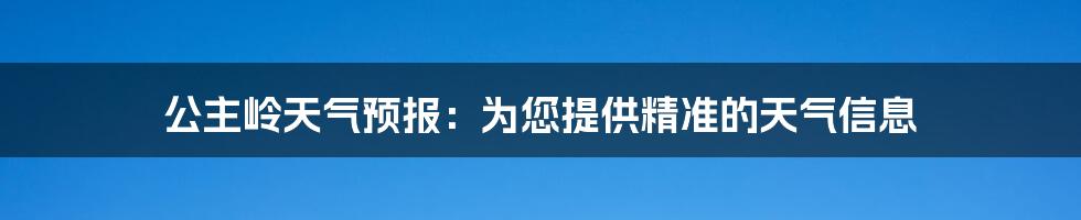 公主岭天气预报：为您提供精准的天气信息