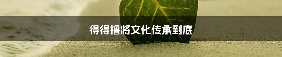 得得撸将文化传承到底