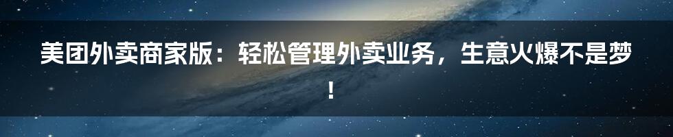 美团外卖商家版：轻松管理外卖业务，生意火爆不是梦！