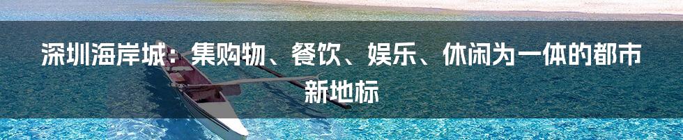 深圳海岸城：集购物、餐饮、娱乐、休闲为一体的都市新地标