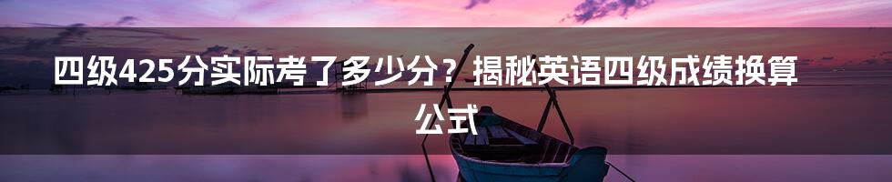 四级425分实际考了多少分？揭秘英语四级成绩换算公式