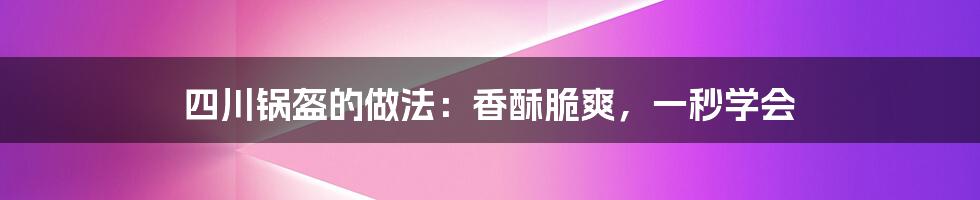 四川锅盔的做法：香酥脆爽，一秒学会