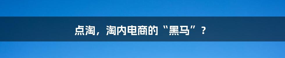 点淘，淘内电商的“黑马”？