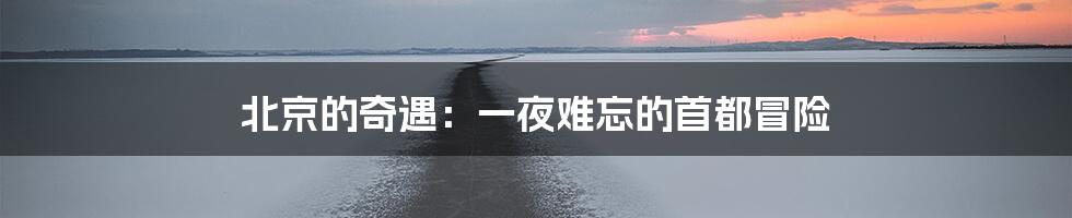 北京的奇遇：一夜难忘的首都冒险