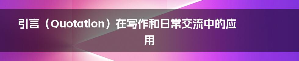 引言（Quotation）在写作和日常交流中的应用