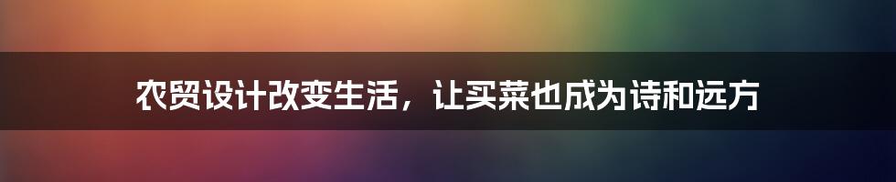 农贸设计改变生活，让买菜也成为诗和远方