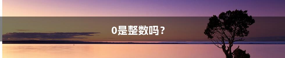 0是整数吗？