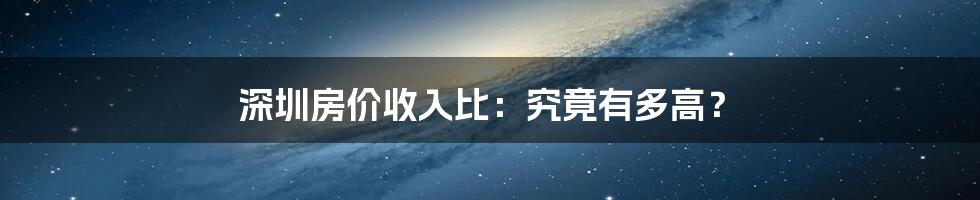 深圳房价收入比：究竟有多高？