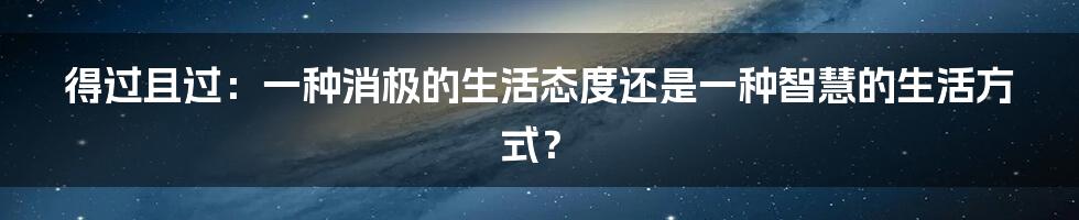 得过且过：一种消极的生活态度还是一种智慧的生活方式？