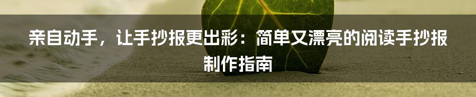 亲自动手，让手抄报更出彩：简单又漂亮的阅读手抄报制作指南