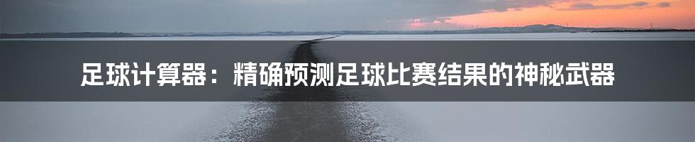 足球计算器：精确预测足球比赛结果的神秘武器