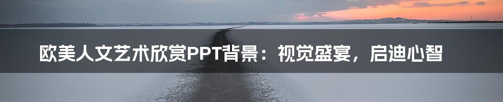 欧美人文艺术欣赏PPT背景：视觉盛宴，启迪心智