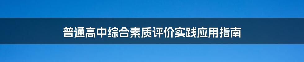 普通高中综合素质评价实践应用指南