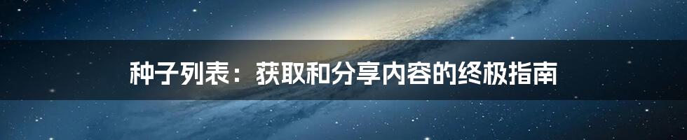 种子列表：获取和分享内容的终极指南