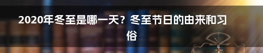 2020年冬至是哪一天？冬至节日的由来和习俗