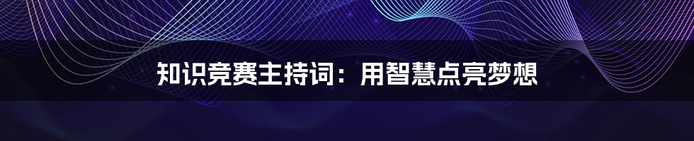 知识竞赛主持词：用智慧点亮梦想