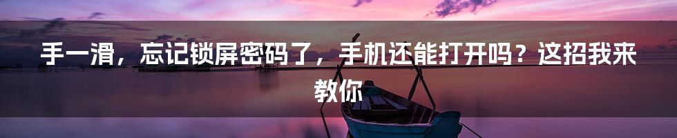 手一滑，忘记锁屏密码了，手机还能打开吗？这招我来教你