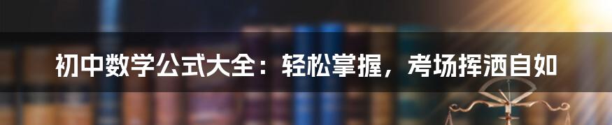 初中数学公式大全：轻松掌握，考场挥洒自如