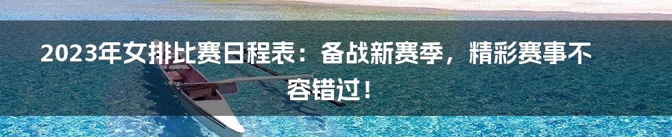 2023年女排比赛日程表：备战新赛季，精彩赛事不容错过！