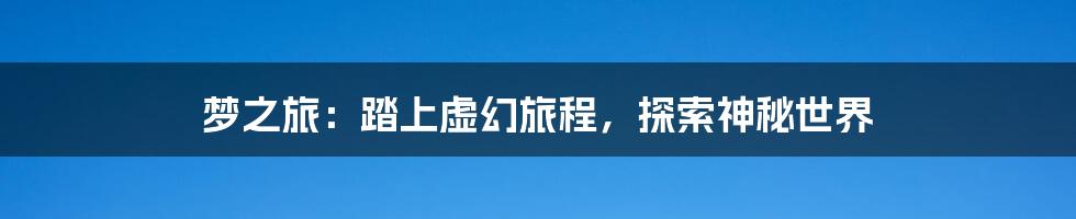 梦之旅：踏上虚幻旅程，探索神秘世界